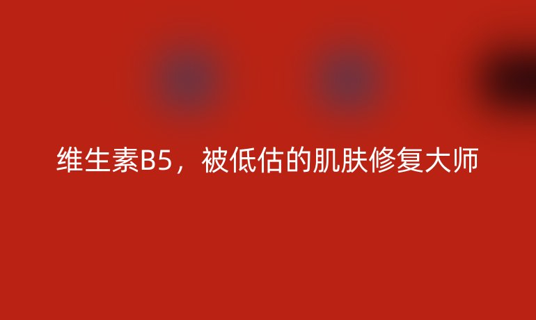 维生素B5，被低估的肌肤修复大师