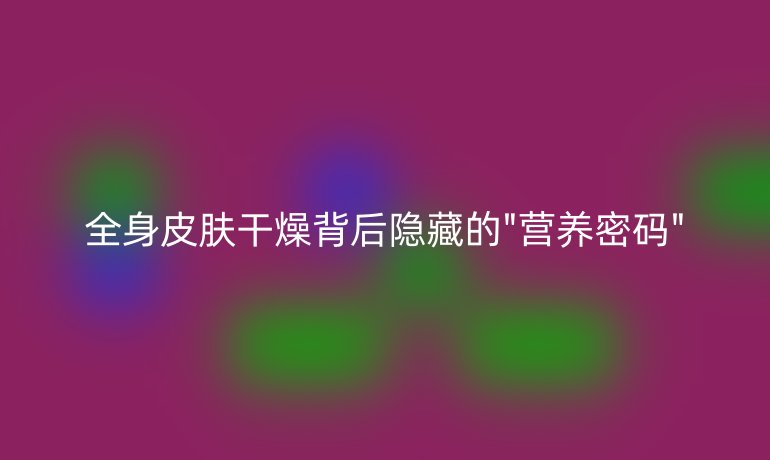 全身皮肤干燥背后隐藏的