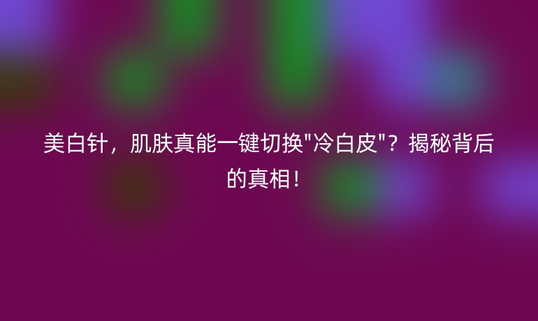 美白针，肌肤真能一键切换