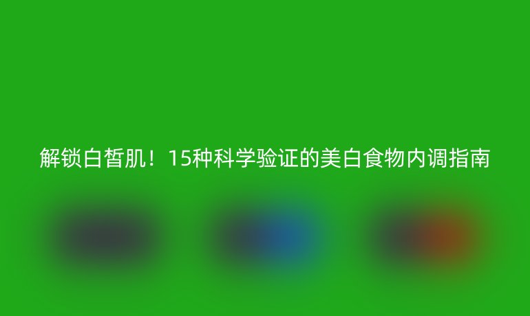 解锁白皙肌!15种科学验证的美白食物内调指南