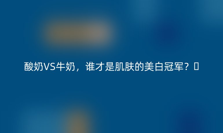 酸奶VS牛奶，谁才是肌肤的美白冠军？✨