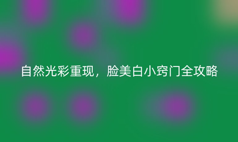 自然光彩重现，脸美白小窍门全攻略