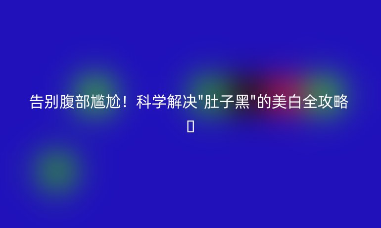 告别腹部尴尬!科学解决