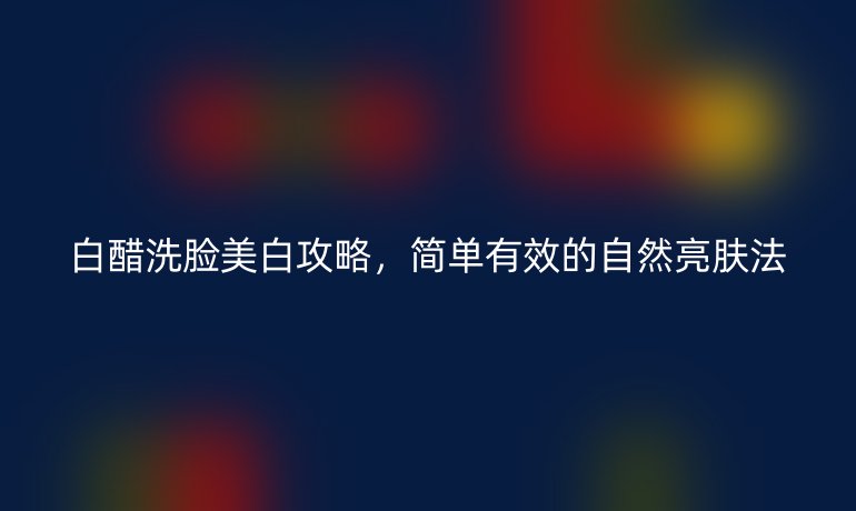 白醋洗脸美白攻略,简单有效的自然亮肤法