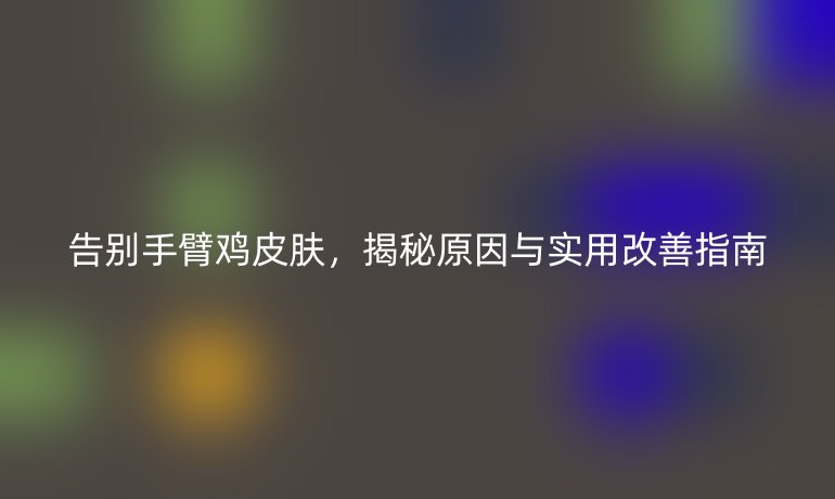 告别手臂鸡皮肤,揭秘原因与实用改善指南