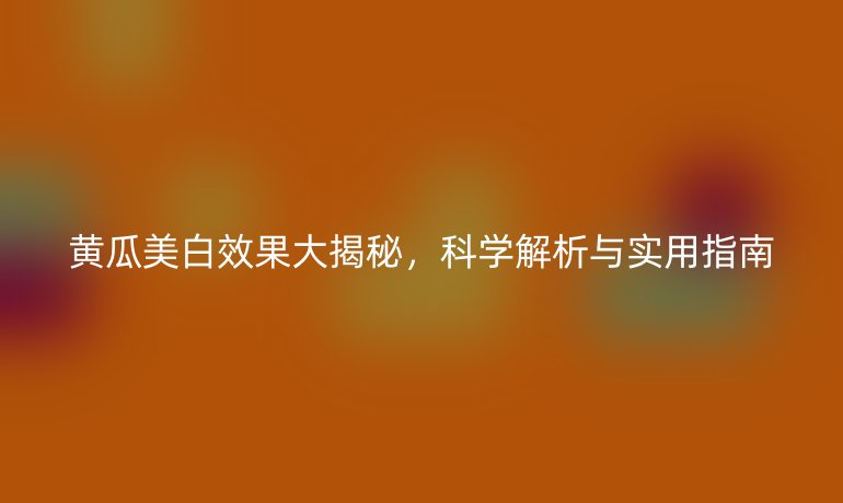 黄瓜美白效果大揭秘,科学解析与实用指南