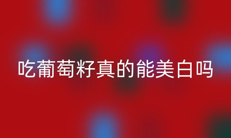 吃葡萄籽真的能美白吗