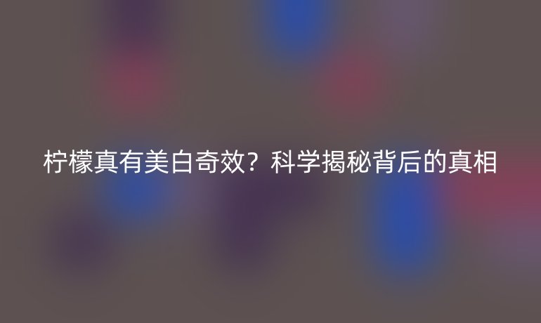柠檬真有美白奇效?科学揭秘背后的真相