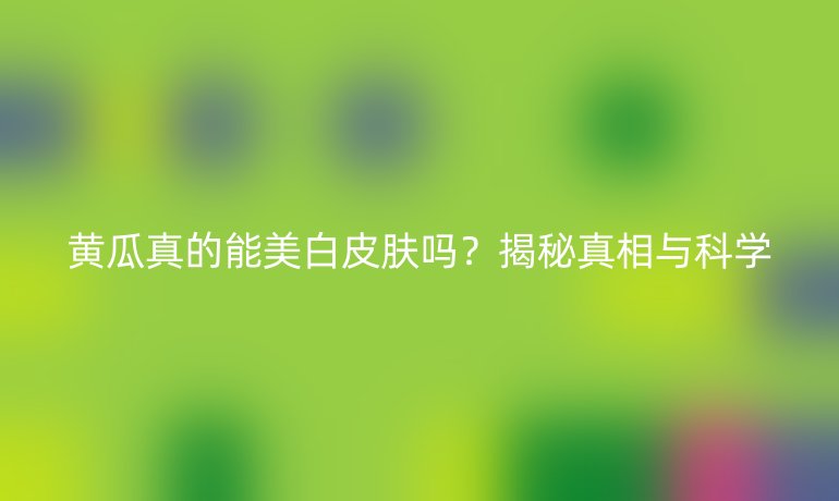 黄瓜真的能美白皮肤吗?揭秘真相与科学