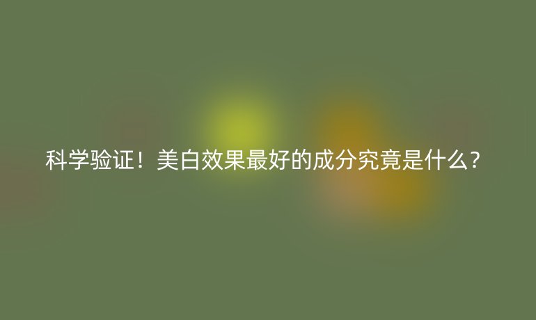 科学验证！美白效果最好的成分究竟是什么？