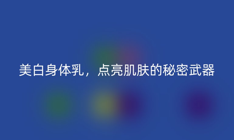 美白身体乳，点亮肌肤的秘密武器