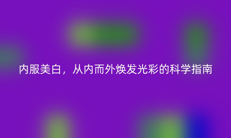 内服美白，从内而外焕发光彩的科学指南
