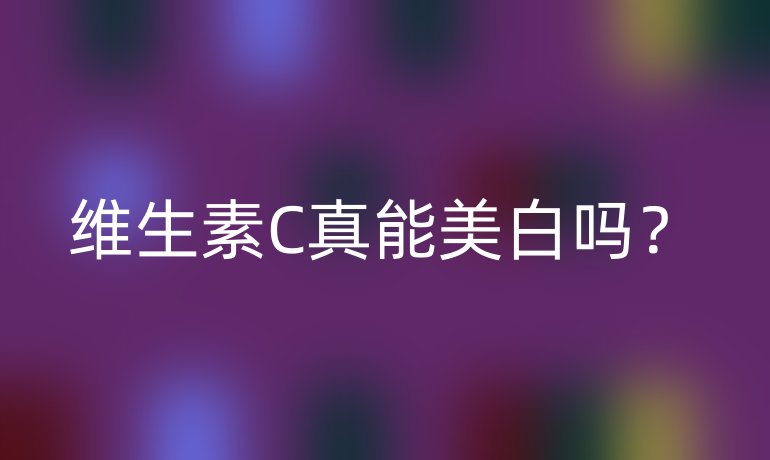 维生素C真能美白吗?
