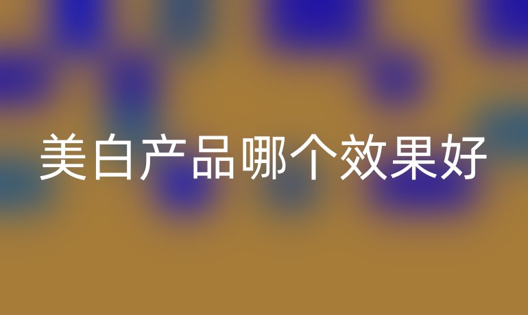 美白产品哪个效果好