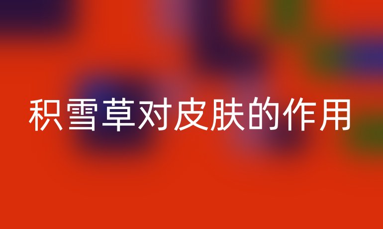 积雪草对皮肤的作用