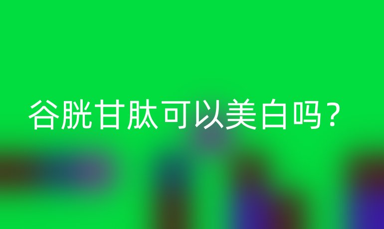 谷胱甘肽可以美白吗？