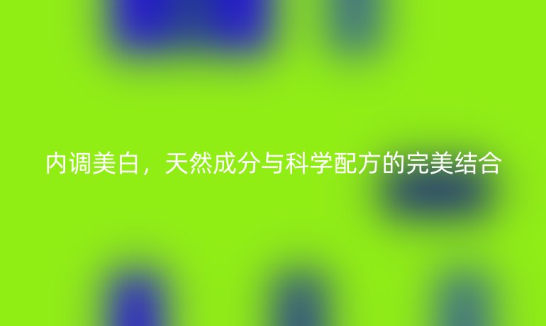 内调美白,天然成分与科学配方的完美结合