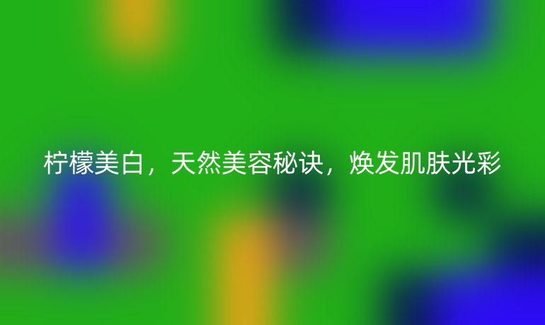 柠檬美白，天然美容秘诀，焕发肌肤光彩