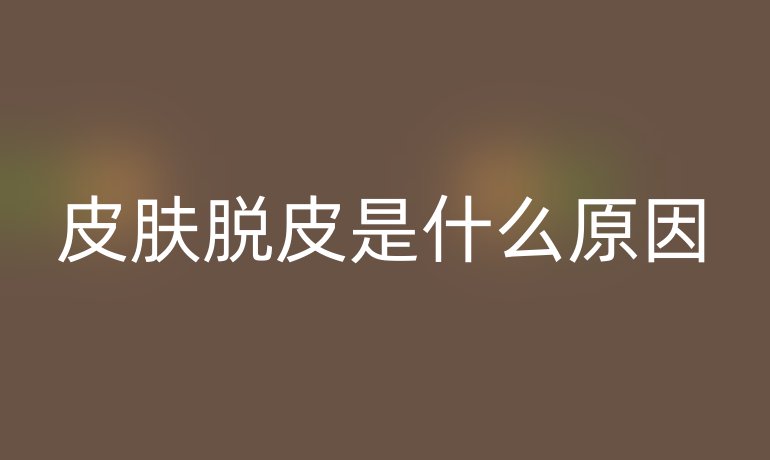 皮肤脱皮是什么原因