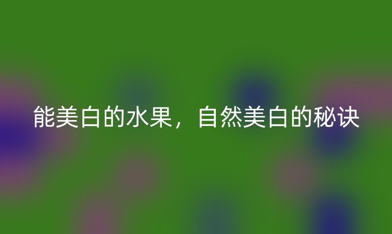 能美白的水果,自然美白的秘诀