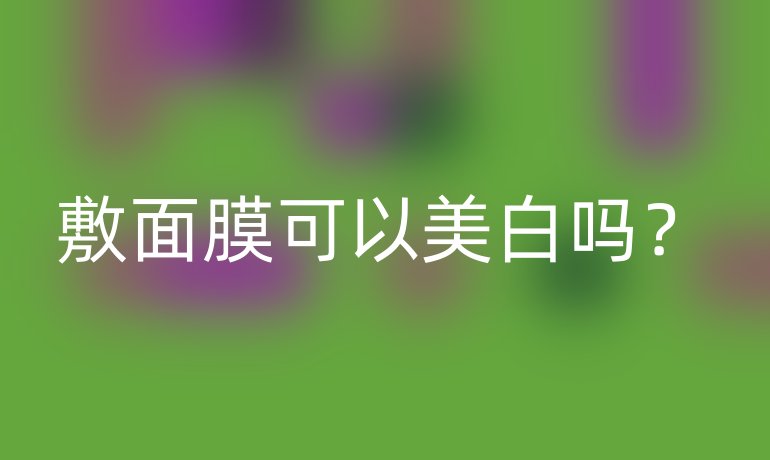 敷面膜可以美白吗?