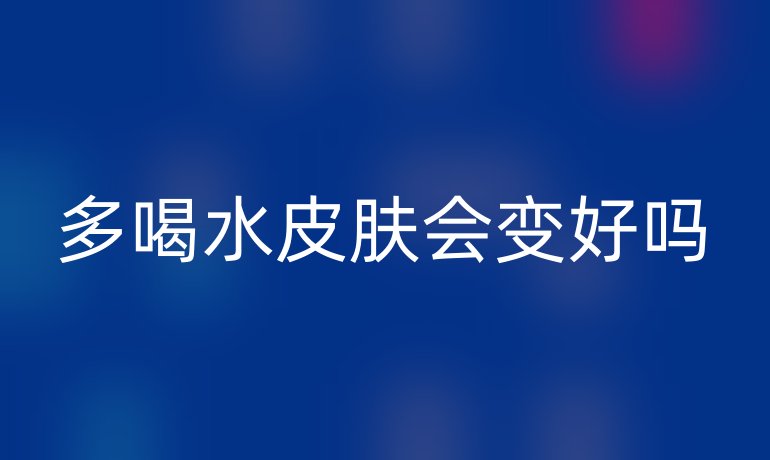 多喝水皮肤会变好吗