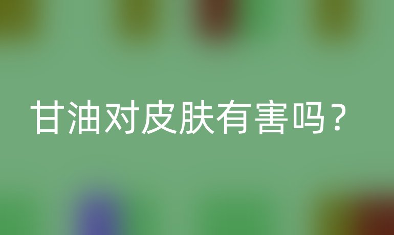 甘油对皮肤有害吗?