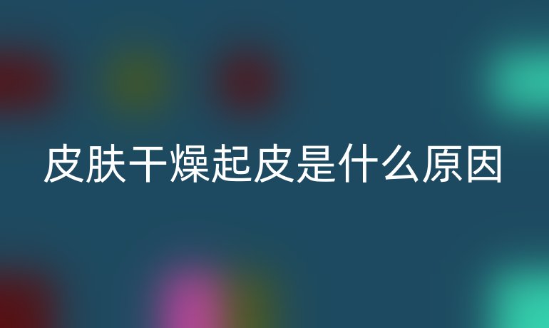 皮肤干燥起皮是什么原因