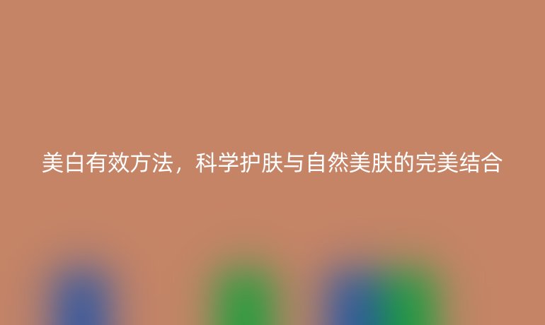 美白有效方法，科学护肤与自然美肤的完美结合
