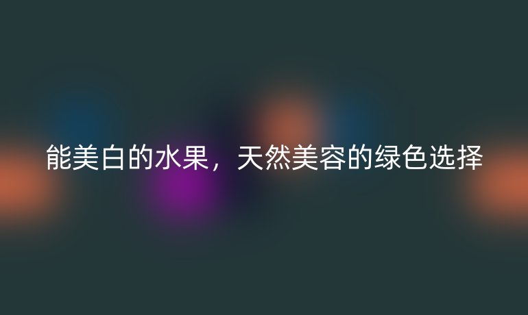 能美白的水果，天然美容的绿色选择