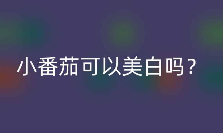 小番茄可以美白吗？