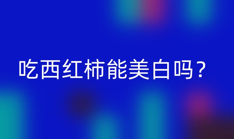 吃西红柿能美白吗？