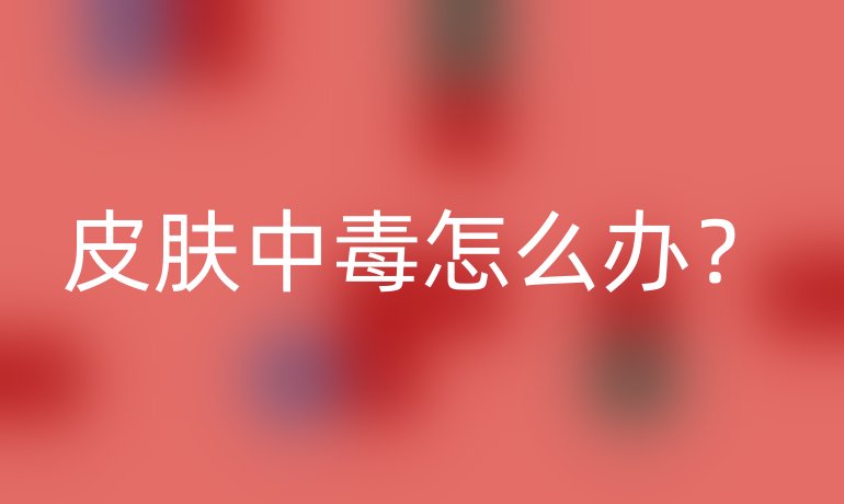 皮肤中毒怎么办？