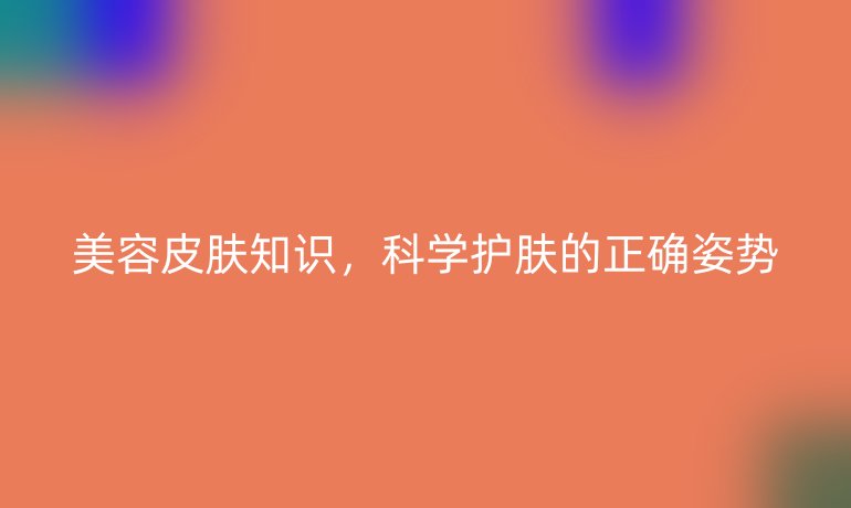 美容皮肤知识，科学护肤的正确姿势