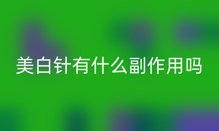 美白针有什么副作用吗