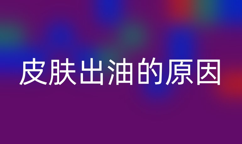 皮肤出油的原因
