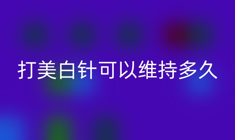 打美白针可以维持多久