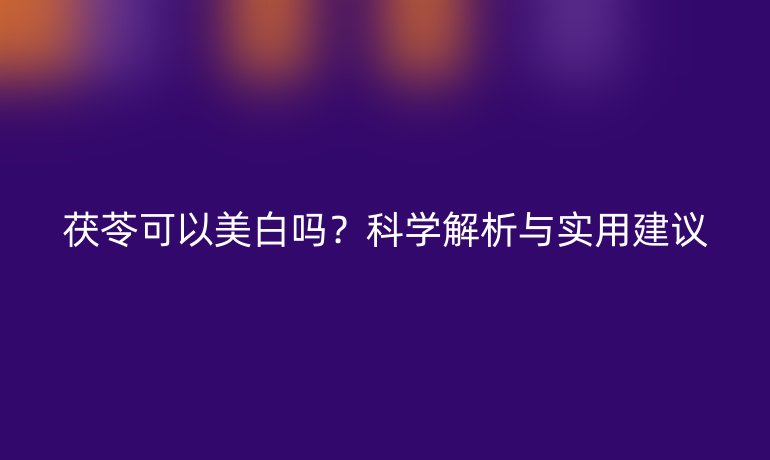 茯苓可以美白吗？科学解析与实用建议