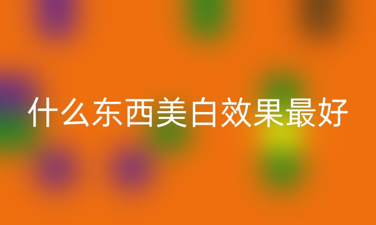 什么东西美白效果最好