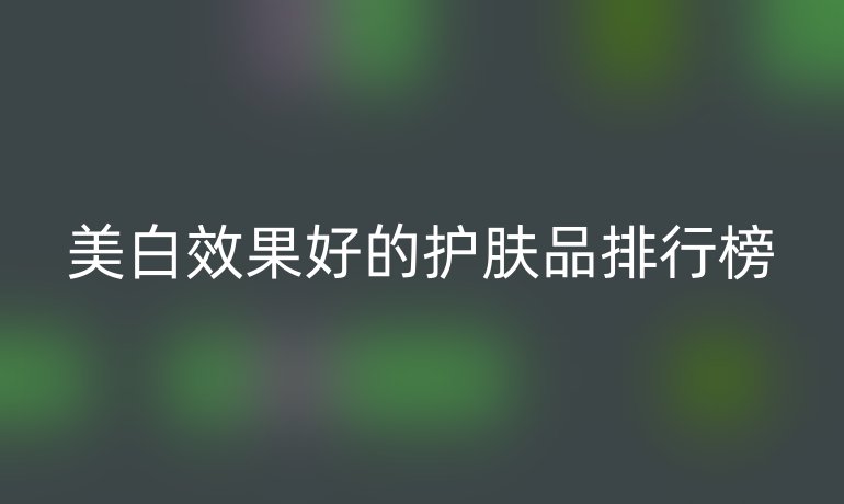 美白效果好的护肤品排行榜
