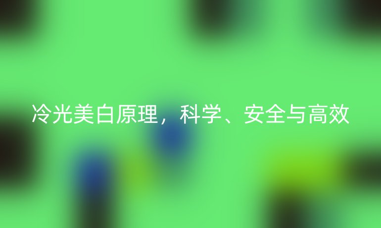 冷光美白原理，科学、安全与高效