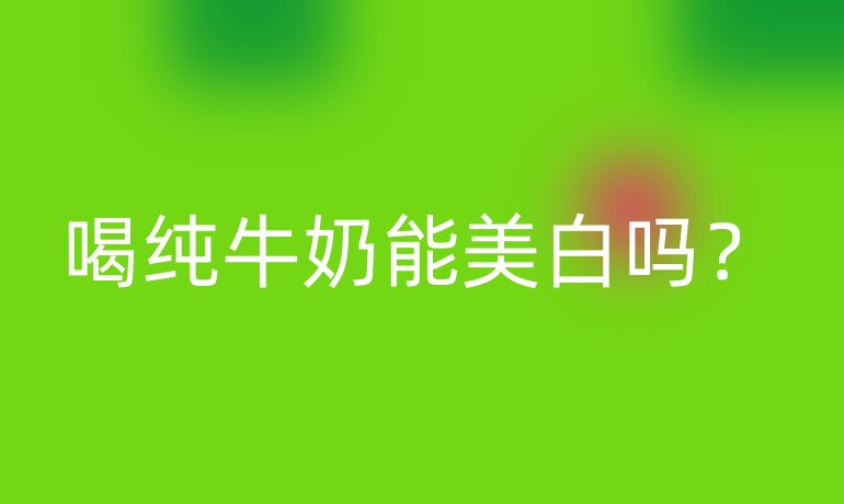 喝纯牛奶能美白吗？