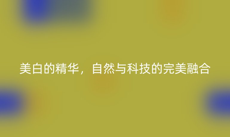 美白的精华，自然与科技的完美融合