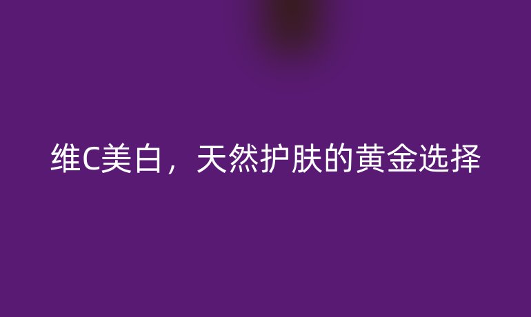 维C美白，天然护肤的黄金选择