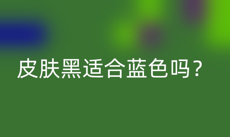 皮肤黑适合蓝色吗？