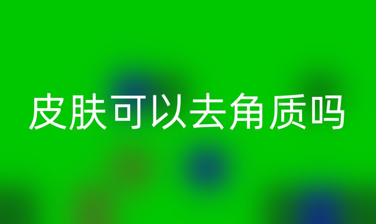 皮肤可以去角质吗