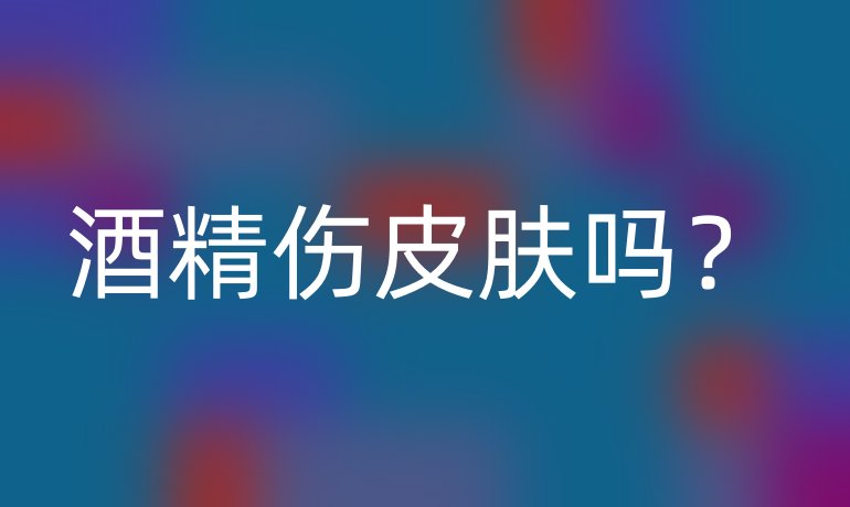 酒精伤皮肤吗？