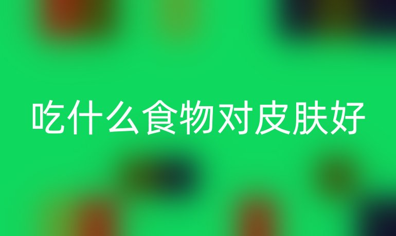 吃什么食物对皮肤好
