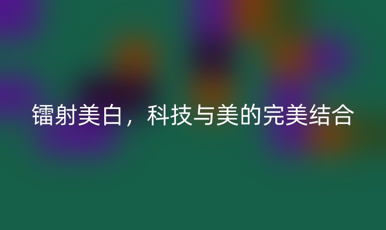 镭射美白，科技与美的完美结合