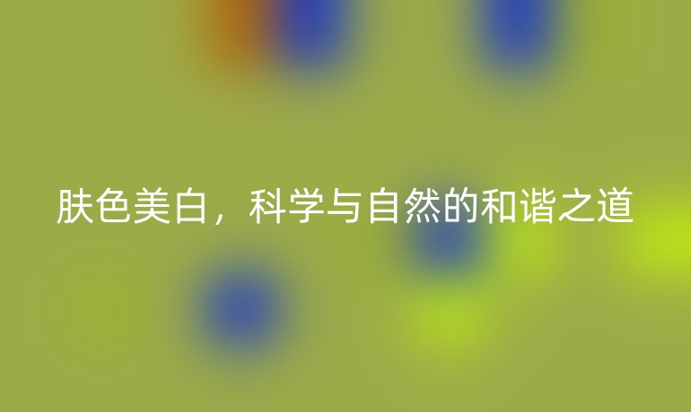 肤色美白，科学与自然的和谐之道
